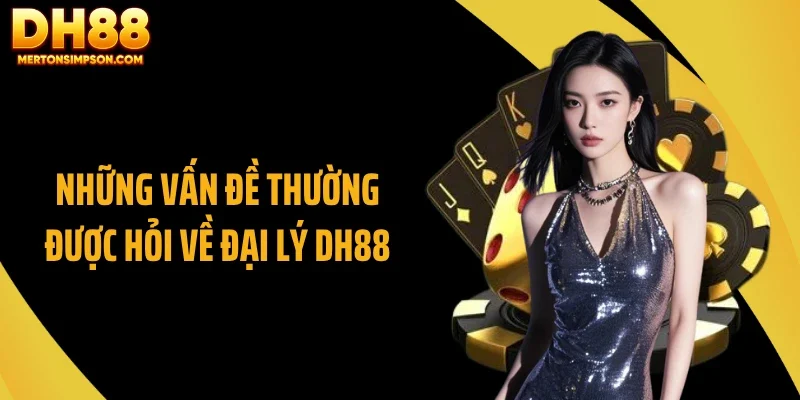Đại Lý DH88 - Chính Sách Hoa Hồng Tới 60% Đầy Hấp Dẫn 2 Những vấn đề thường được hỏi về đại lý DH88